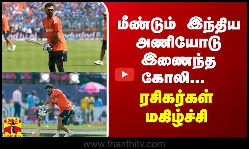 மீண்டும் இந்திய அணியோடு இணைந்த கோலி... ரசிகர்கள் மகிழ்ச்சி