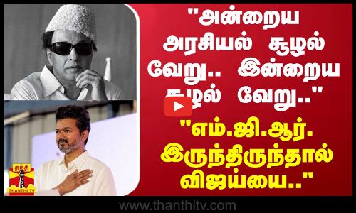 எம்.ஜி.ஆர். இருந்திருந்தால் விஜய்யை.. - அன்றைய அரசியல் சூழல் வேறு.. இன்றைய சூழல் வேறு..