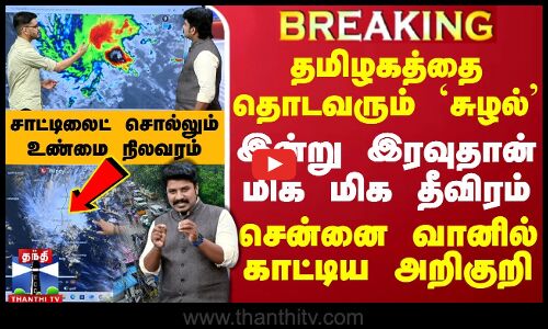🔴LIVE : தமிழகத்தை தொடவரும் `சுழல்’.. இன்று இரவுதான் மிக மிக தீவிரம் - சென்னை வானில் காட்டிய அறிகுறி -  சாட்டிலைட் சொல்லும் உண்மை நிலவரம்
