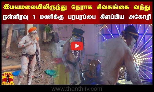 இமயமலையிலிருந்து நேராக சிவகங்கை வந்து நள்ளிரவு 1 மணிக்கு பரபரப்பை கிளப்பிய அகோரி