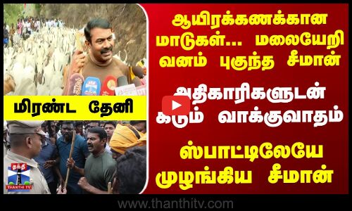 ஆயிரக்கணக்கான மாடுகள்... மலையேறி வனம் புகுந்த சீமான் - அதிகாரிகளுடன் கடும் வாக்குவாதம்