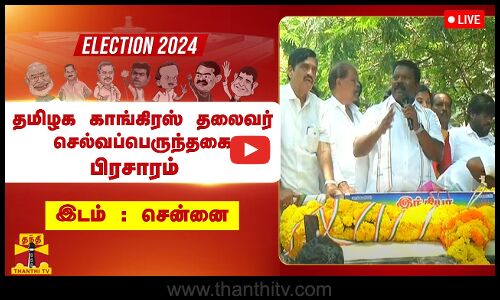 🔴LIVE : சென்னையில் தமிழக காங்கிரஸ் தலைவர் செல்வப்பெருந்தகை பிரசாரம் | நேரலை காட்சிகள்
