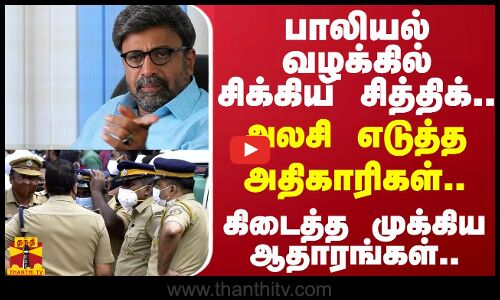 பாலியல் வழக்கில் சிக்கிய சித்திக்..அலசி எடுத்த அதிகாரிகள்..கிடைத்த முக்கிய ஆதாரங்கள்..