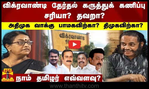 விக்ரவாண்டி தேர்தல்  கருத்துக் கணிப்பு சரியா?தவறா?  அதிமுக வாக்கு, பாமக விற்கா? திமுக விற்கா?