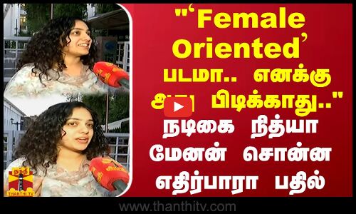 Female Oriented படமா.. எனக்கு அது பிடிக்காது.. நடிகை நித்யா மேனன் சொன்ன எதிர்பாரா பதில்