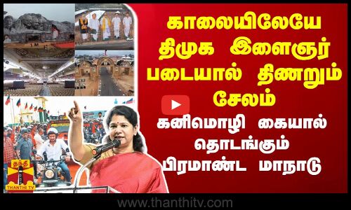 காலையிலேயே திமுக இளைஞர் படையால் திணறும் சேலம்... கனிமொழி எம்.பி கையால் தொடங்கும் பிரமாண்ட மாநாடு