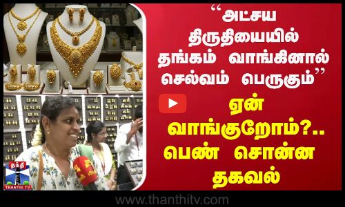 ``அட்சய திருதியையில் தங்கம் வாங்கினால் செல்வம் பெருகும் - ஏன் வாங்குறோம்?.. பெண் சொன்ன  தகவல்