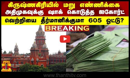 BREAKING || கிருஷ்ணகிரியில் மறு எண்ணிக்கை - வெற்றியை தீர்மானிக்குமா 605 ஓட்டு?