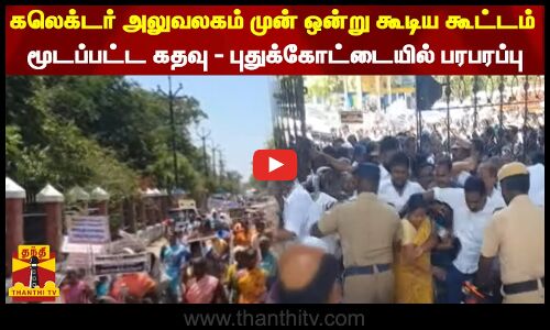 கலெக்டர் அலுவலகம் முன் ஒன்று கூடிய கூட்டம்...மூடப்பட்ட கதவு - புதுக்கோட்டையில் பரபரப்பு