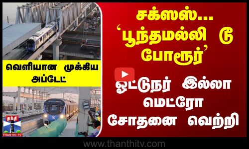 ... `பூந்தமல்லி டூ போரூர்… ஓட்டுநர் இல்லா மெட்ரோ சோதனை வெற்றி...