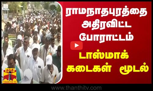 ராமநாதபுரத்தை அதிரவிட்ட போராட்டம் - டாஸ்மாக் கடைகள் மூடல்