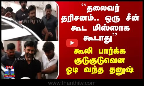 ``தலைவர் தரிசனம்.. ஒரு சீன் கூட மிஸ்ஸாக கூடாது’’ - குடுகுடுவென ஓடி வந்த தனுஷ்