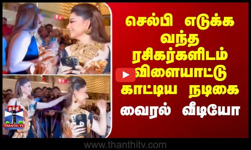 செல்பி எடுக்க வந்த ரசிகர்களிடம் விளையாட்டு காட்டிய நடிகை - வைரல் வீடியோ