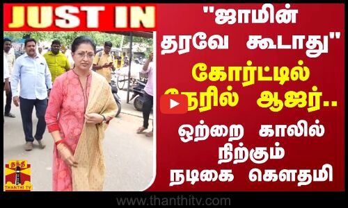 #JUSTIN ||  ஜாமின் தரவே கூடாது கோர்ட்டில் நேரில் ஆஜர்.. ஒற்றை காலில் நிற்கும் நடிகை கௌதமி