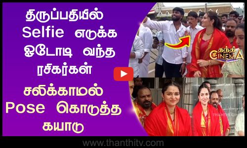 திருப்பதியில் Selfie எடுக்க ஓடோடி வந்த ரசிகர்கள் சலிக்காமல் Pose கொடுத்த கயாடு