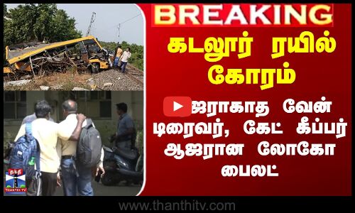 கடலூர் ரயில் கோரம் - ஆஜராகாத வேன் டிரைவர், கேட் கீப்பர்.. ஆஜரான லோகோ பைலட்