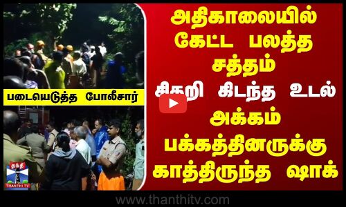 அதிகாலையில் கேட்ட பலத்த சத்தம் | சிதறி கிடந்த உடல் | படையெடுத்த போலீசார்
