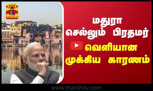 மதுரா செல்லும் பிரதமர் வெளியான முக்கிய காரணம்