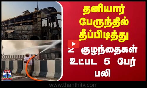 தனியார் பேருந்தில் தீப்பிடித்து 2 குழந்தைகள் உட்பட 5 பேர் பலி