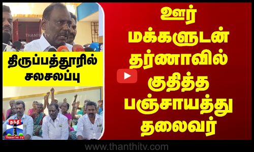 ஊர் மக்களுடன் தர்ணாவில் குதித்த பஞ்சாயத்து தலைவர்.. திருப்பத்தூரில் சலசலப்பு