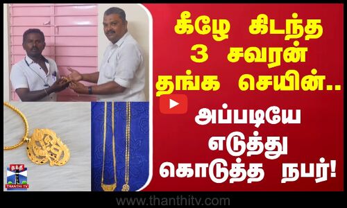 கீழே கிடந்த 3 சவரன் தங்க செயின்.. அப்படியே எடுத்து கொடுத்த நபர்!