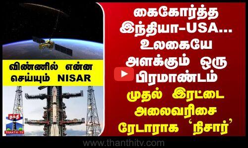 NISAR | ISRO | கைகோர்த்த இந்தியா - அமெரிக்கா... உலகையே அளக்கும் ஒரு பிரமாண்டம்