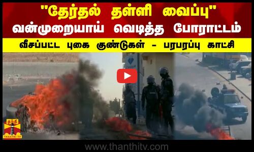 தேர்தல் தள்ளி வைப்பு...வன்முறையாய் வெடித்த போராட்டம் - வீசப்பட்ட புகை குண்டுகள் - பரபரப்பு காட்சி