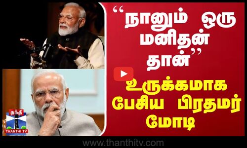 ``நானும் ஒரு மனிதன் தான் - உருக்கமாக பேசிய பிரதமர் மோடி