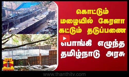 கொட்டும் மழையில் கேரளா கட்டும் தடுப்பணை.. பொங்கி எழுந்த தமிழ்நாடு அரசு.. | Thanthitv