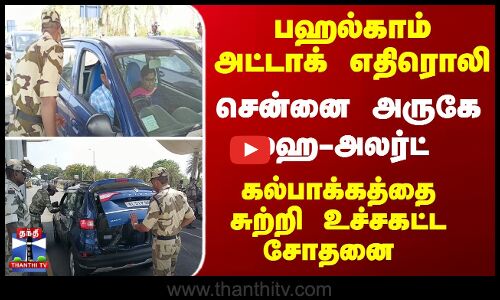 சென்னை அருகே ஹை-அலர்ட் - கல்பாக்கத்தை சுற்றி உச்சகட்ட சோதனை