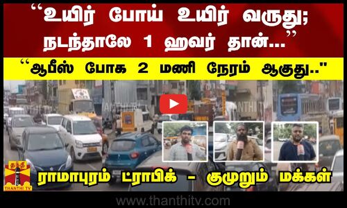 ``நடந்தாலே 1 ஹவர் தான்.. ``ஆபீஸ் போக 2 மணி நேரம் ஆகுது.. ராமாபுரம் ட்ராபிக் - குமுறும் மக்கள்