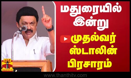 மதுரையில் இன்று முதல்வர் ஸ்டாலின் பிரசாரம்