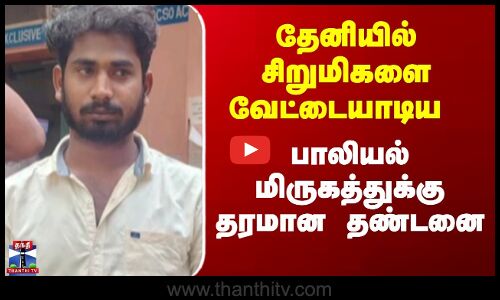 தேனியில் சிறுமிகளை வேட்டையாடிய பாலியல் மிருகத்துக்கு தரமான தண்டனை