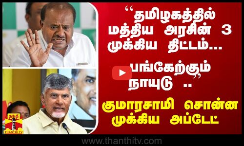 ``தமிழகத்தில் 3 முக்கிய திட்டம்... பங்கேற்கும் நாயுடு .. - குமாரசாமி சொன்ன முக்கிய அப்டேட்