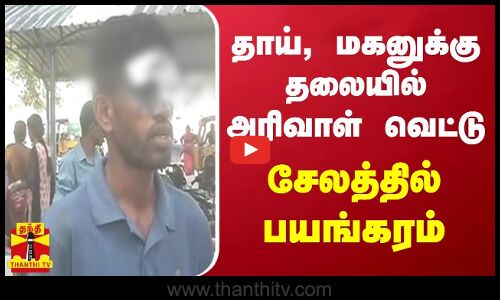 தாய், மகனுக்கு தலையில் அரிவாள் வெட்டு - சேலத்தில் பயங்கரம்