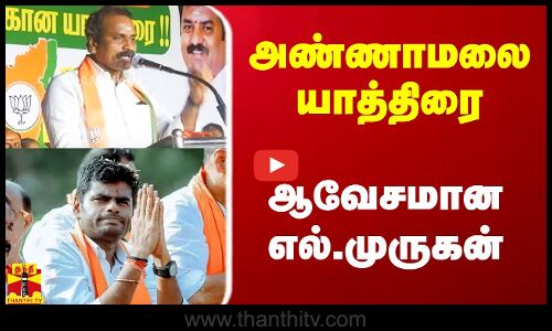 அண்ணாமலை யார்த்திரை.. ஆவேசமாக பேசிய எல்.முருகன்