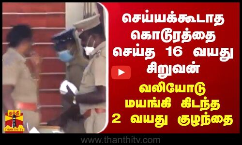செய்யக்கூடாத கொடூரத்தை செய்த 16 வயது சிறுவன் - மயங்கி கிடந்த அப்பாவிக் குழந்தை