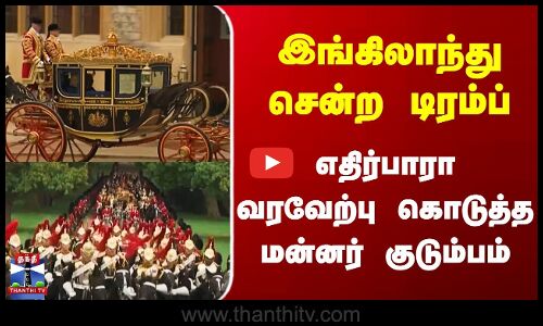 England | Trump | இங்கிலாந்து சென்ற டிரம்ப் | எதிர்பாரா வரவேற்பு கொடுத்த மன்னர் குடும்பம்