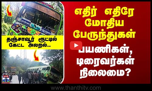 Thanjavur | எதிர் எதிரே மோதிய பேருந்துகள் - பயணிகள், டிரைவர்கள் நிலைமை?