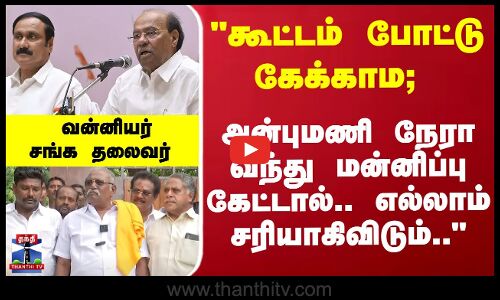 நேரடியாக அன்புமணி மன்னிப்பு கேட்டால் எல்லாம் சரியாகிவிடும் - வன்னியர் சங்க தலைவர்