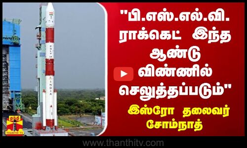 பி.எஸ்.எல்.வி. ராக்கெட் இந்த ஆண்டு விண்ணில் செலுத்தப்படம் - இஸ்ரோ தலைவர் சோம்நாத்