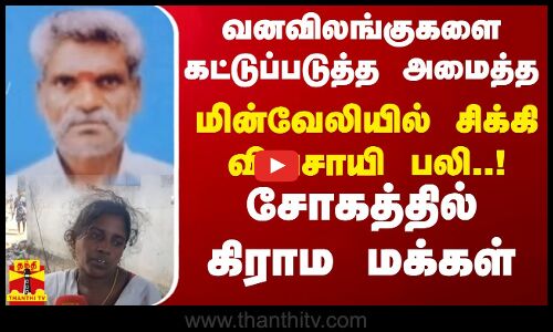 வனவிலங்குகளை கட்டுப்படுத்த அமைத்த மின்வேலியில் சிக்கி விவசாயி பலி..! சோகத்தில் கிராம மக்கள்