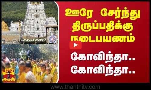 ஊரே சேர்ந்து திருப்பதிக்கு நடைபயணம்.. கோவிந்தா.. கோவிந்தா..