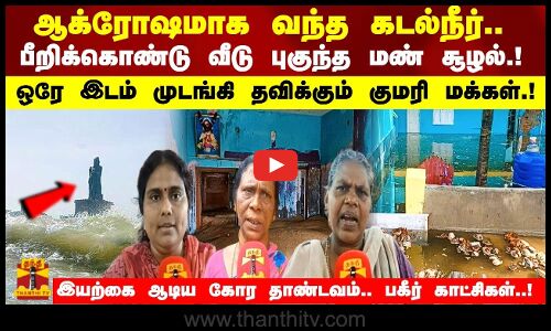 ஆக்ரோஷமாக வந்த கடல்நீர்..பீறிக்கொண்டு வீடு புகுந்த மண் சூழல்.! முடங்கி தவிக்கும் குமரி மக்கள்.!