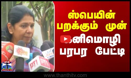 ஸ்பெயின் பறக்கும் முன் கனிமொழி பரபர பேட்டி