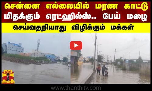 சென்னை எல்லையில் மரண காட்டு..மிதக்கும் ரெட்ஹில்ஸ்.. பேய் மழை - செய்வதறியாது விழிக்கும் மக்கள்