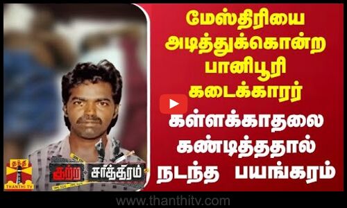 மேஸ்திரியை அடித்துக்கொன்ற பானிபூரி கடைக்காரர்... கள்ளக்காதலை கண்டித்ததால் நடந்த பயங்கரம்...