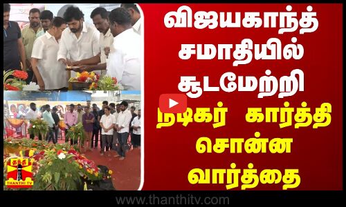 விஜயகாந்த் சமாதியில் சூடமேற்றி நடிகர் கார்த்தி சொன்ன வார்த்தை