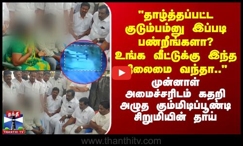 தாழ்த்தப்பட்ட குடும்பம்னு இப்படி பண்றீங்களா? உங்க வீட்டுக்கு இந்த நிலைமை வந்தா..
