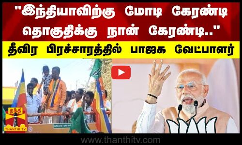 இந்தியாவிற்கு மோடி கேரண்டி தொகுதிக்கு நான் கேரண்டி.. -  தீவிர பிரச்சாரத்தில் பாஜக வேட்பாளர்